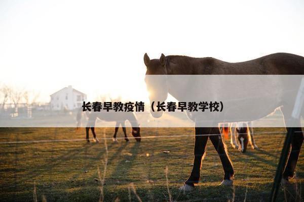长春早教疫情（长春早教学校）