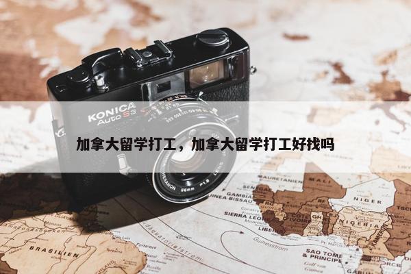 加拿大留学打工，加拿大留学打工好找吗