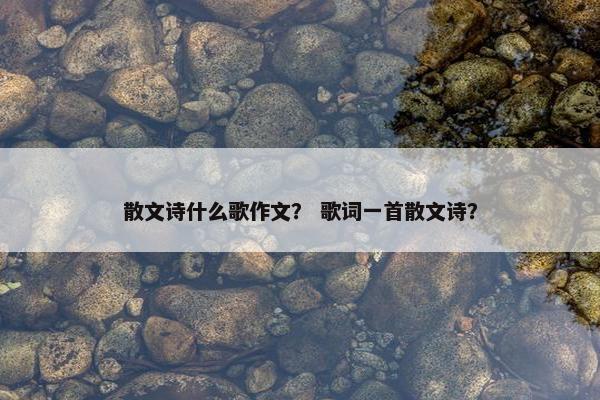 散文诗什么歌作文？ 歌词一首散文诗？
