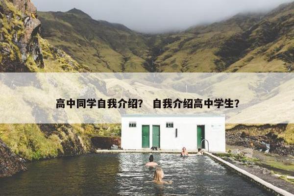 高中同学自我介绍？ 自我介绍高中学生？