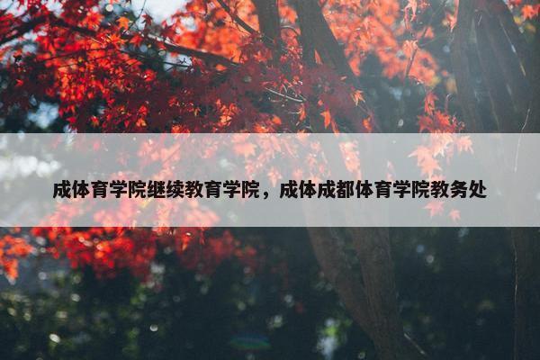 成体育学院继续教育学院，成体成都体育学院教务处