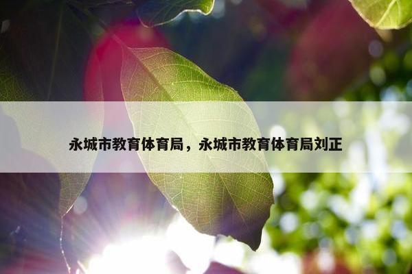永城市教育体育局，永城市教育体育局刘正