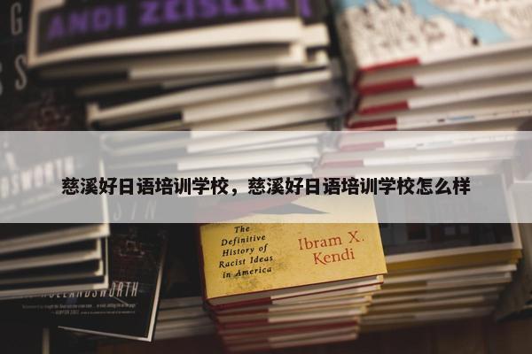 慈溪好日语培训学校，慈溪好日语培训学校怎么样