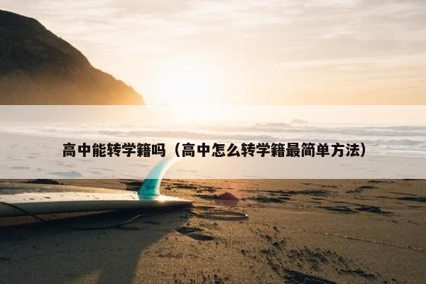 高中能转学籍吗（高中怎么转学籍最简单方法）