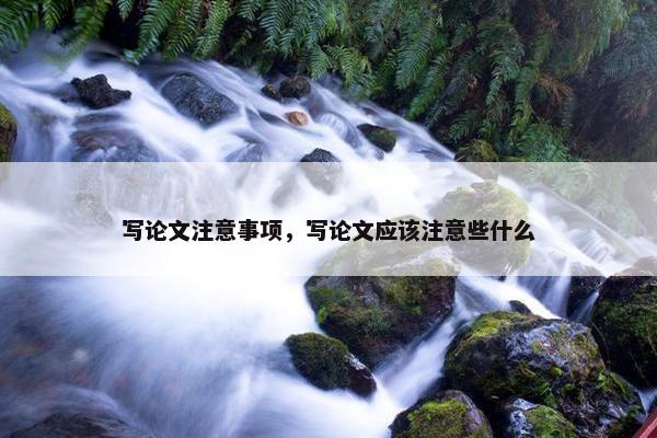 写论文注意事项，写论文应该注意些什么