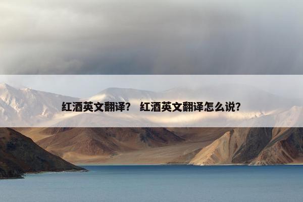 红酒英文翻译？ 红酒英文翻译怎么说？