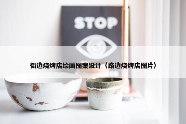 街边烧烤店绘画图案设计（路边烧烤店图片）