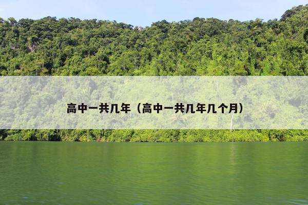 高中一共几年（高中一共几年几个月）