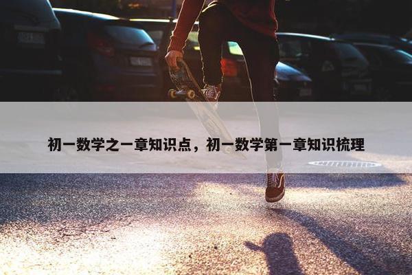 初一数学之一章知识点，初一数学第一章知识梳理