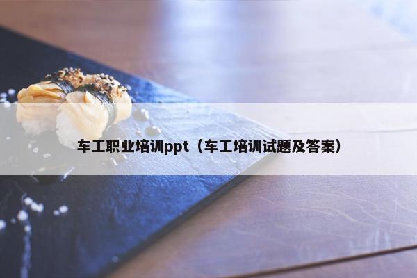 车工职业培训ppt（车工培训试题及答案）