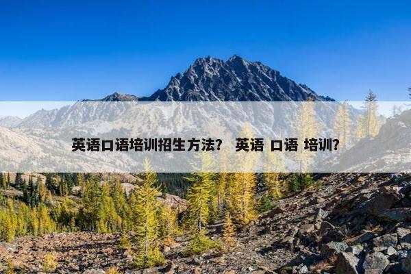 英语口语培训招生方法？ 英语 口语 培训？