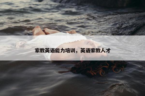 家教英语能力培训，英语家教人才