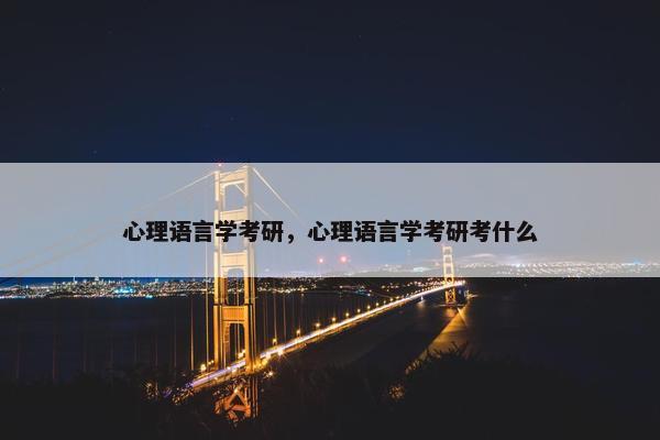 心理语言学考研，心理语言学考研考什么