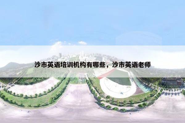 沙市英语培训机构有哪些，沙市英语老师