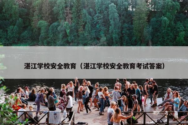 湛江学校安全教育（湛江学校安全教育考试答案）
