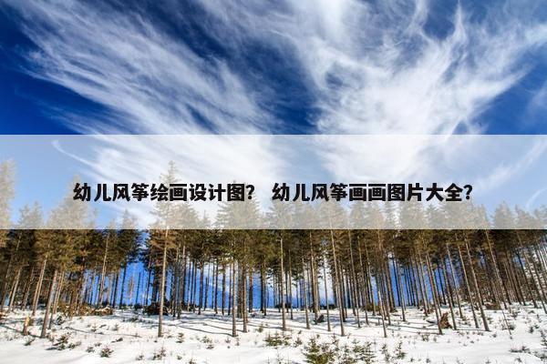 幼儿风筝绘画设计图？ 幼儿风筝画画图片大全？