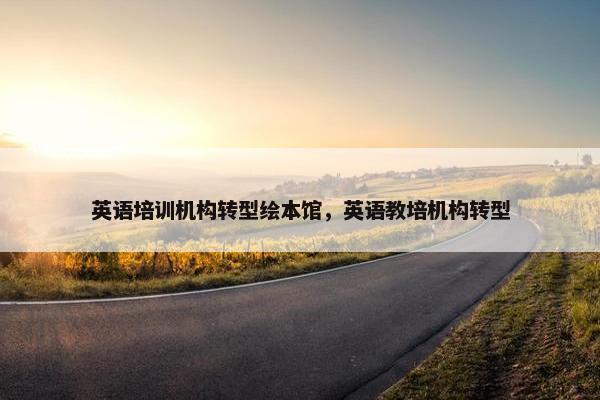 英语培训机构转型绘本馆，英语教培机构转型