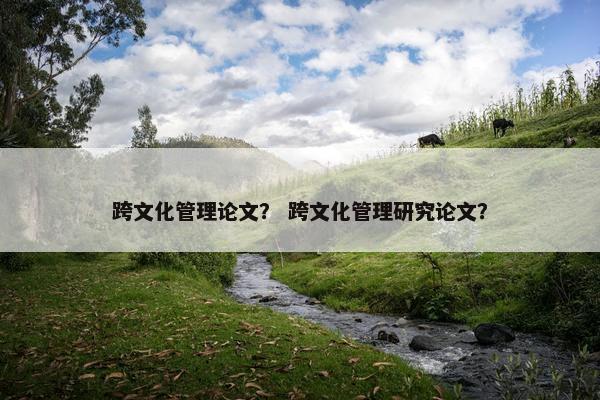 跨文化管理论文？ 跨文化管理研究论文？
