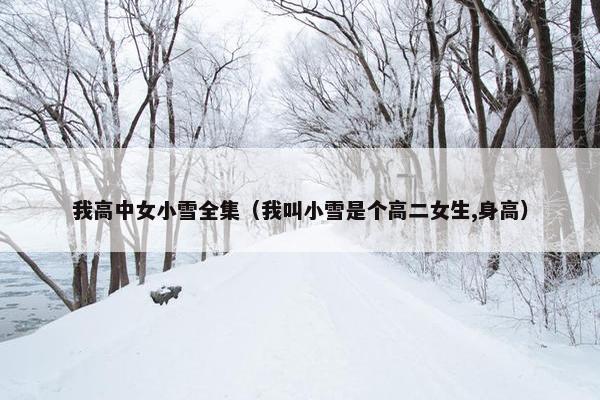 我高中女小雪全集（我叫小雪是个高二女生,身高）