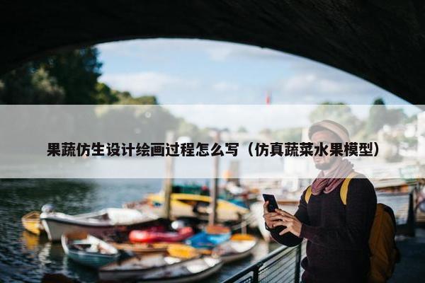 果蔬仿生设计绘画过程怎么写（仿真蔬菜水果模型）
