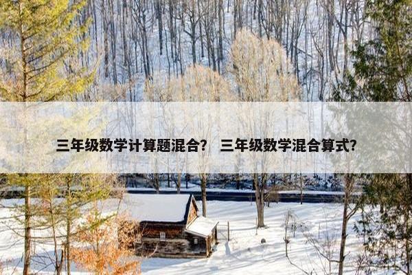 三年级数学计算题混合？ 三年级数学混合算式？