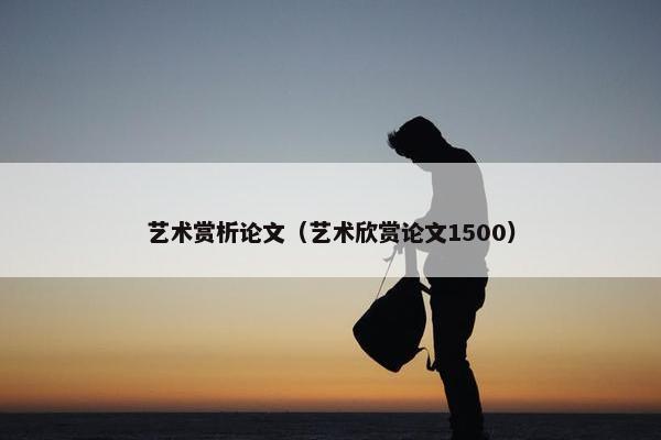 艺术赏析论文（艺术欣赏论文1500）