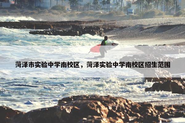 菏泽市实验中学南校区，菏泽实验中学南校区招生范围