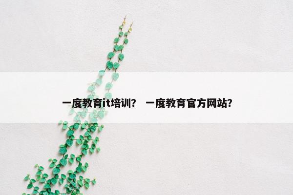 一度教育it培训？ 一度教育官方网站？