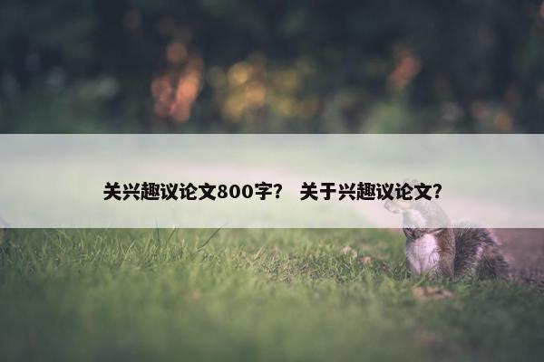 关兴趣议论文800字？ 关于兴趣议论文？
