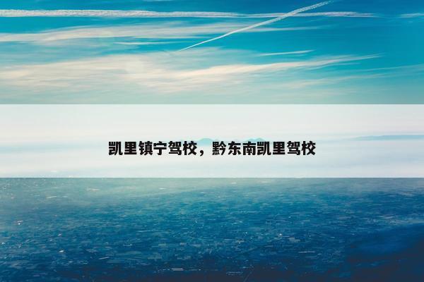 凯里镇宁驾校，黔东南凯里驾校