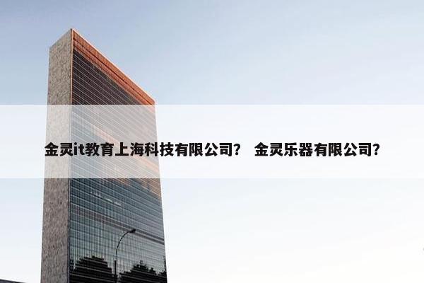 金灵it教育上海科技有限公司？ 金灵乐器有限公司？
