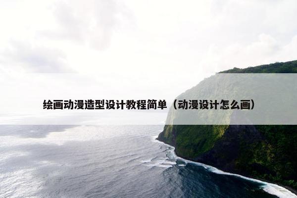 绘画动漫造型设计教程简单（动漫设计怎么画）