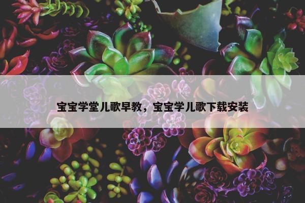 宝宝学堂儿歌早教，宝宝学儿歌下载安装
