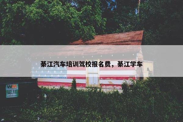 綦江汽车培训驾校报名费，綦江学车