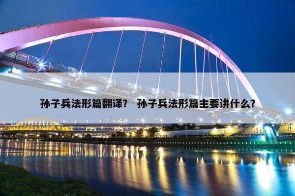孙子兵法形篇翻译？ 孙子兵法形篇主要讲什么？
