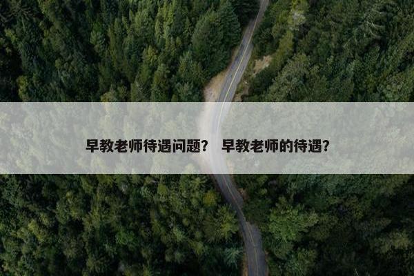 早教老师待遇问题？ 早教老师的待遇？