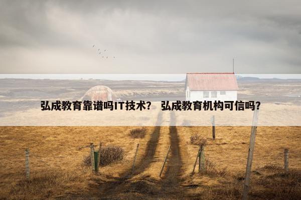 弘成教育靠谱吗IT技术？ 弘成教育机构可信吗？