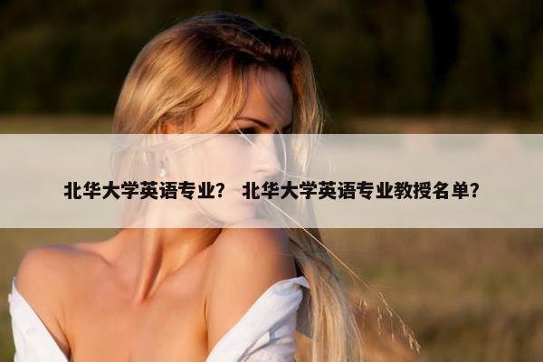 北华大学英语专业？ 北华大学英语专业教授名单？